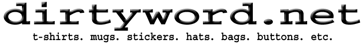 dirtyword.net - t-shirts. mugs. stickers. hats. bags. aprons. mousepads. buttons. magnets. etc.